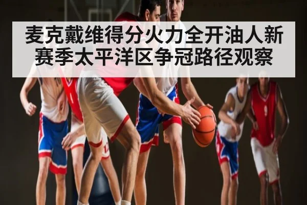 麦克戴维得分火力全开油人新赛季太平洋区争冠路径观察