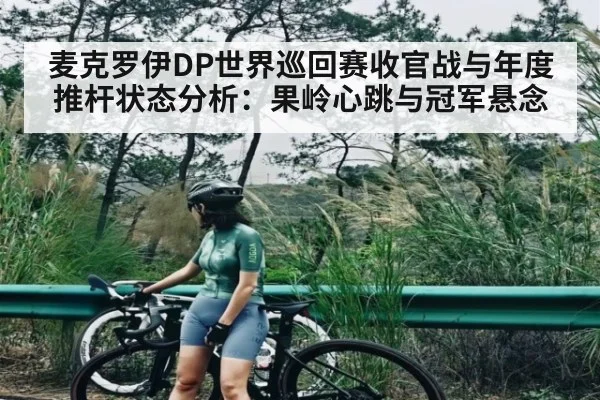麦克罗伊DP世界巡回赛收官战与年度推杆状态分析：果岭心跳与冠军悬念