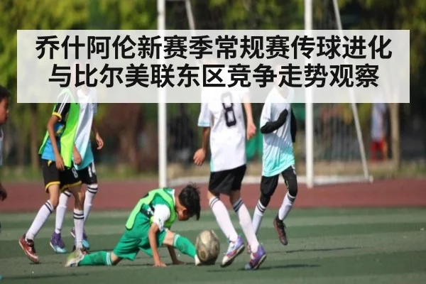 乔什阿伦新赛季常规赛传球进化与比尔美联东区竞争走势观察