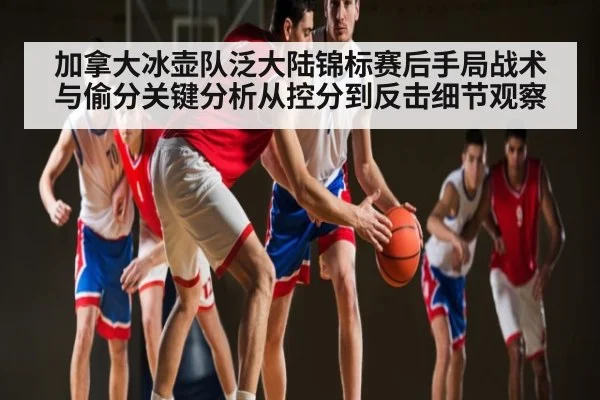 加拿大冰壶队泛大陆锦标赛后手局战术与偷分关键分析从控分到反击细节观察