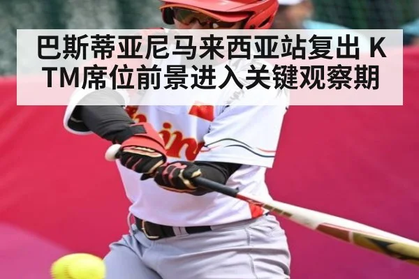 巴斯蒂亚尼马来西亚站复出 KTM席位前景进入关键观察期